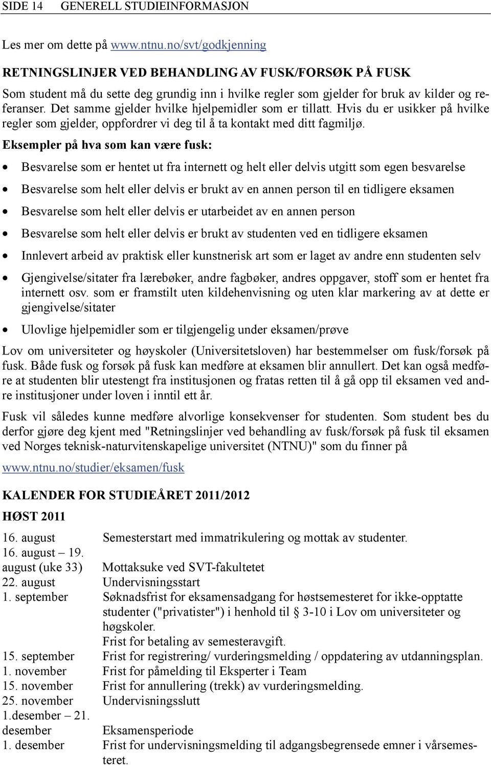 Det samme gjelder hvilke hjelpemidler som er tillatt. Hvis du er usikker på hvilke regler som gjelder, oppfordrer vi deg til å ta kontakt med ditt fagmiljø.