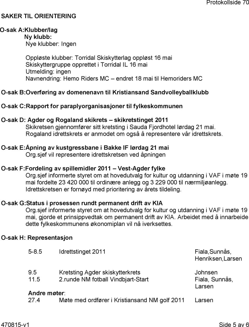 fylkeskommunen O-sak D: Agder og Rogaland skikrets skikretstinget 2011 Skikretsen gjennomfører sitt kretsting i Sauda Fjordhotel lørdag 21 mai.