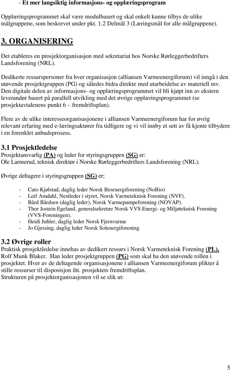 Dedikerte ressurspersoner fra hver organisasjon (alliansen Varmeenergiforum) vil inngå i den utøvende prosjektgruppen (PG) og således bidra direkte med utarbeidelse av materiell mv.