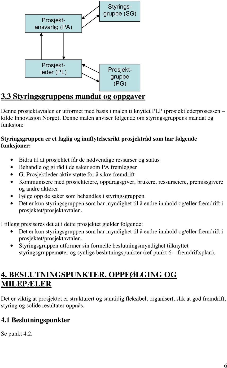 Denne malen anviser følgende om styringsgruppens mandat og funksjon: Styringsgruppen er et faglig og innflytelsesrikt prosjektråd som har følgende funksjoner: Bidra til at prosjektet får de