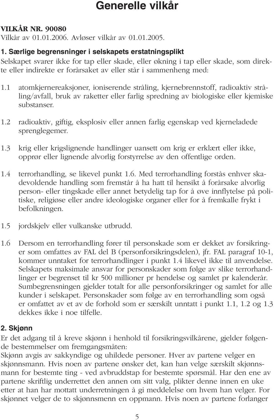 med: 1.1 atomkjernereaksjoner, ioniserende stråling, kjernebrennstoff, radioaktiv stråling/avfall, bruk av raketter eller farlig spredning av biologiske eller kjemiske substanser. 1.2 radioaktiv, giftig, eksplosiv eller annen farlig egenskap ved kjerneladede sprenglegemer.