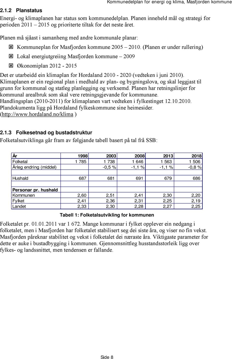 (Planen er under rullering) Lokal energiutgreiing Masfjorden kommune 2009 Økonomiplan 2012-2015 Det er utarbeidd ein klimaplan for Hordaland 2010-2020 (vedteken i juni 2010).