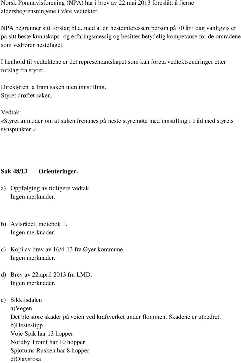 «Styret anmoder om at saken fremmes på neste styremøte med innstilling i tråd med styrets synspunkter.» Sak 48/13 Orienteringer. a) Oppfølging av tidligere vedtak. b) Avlsrådet, møtebok 1.