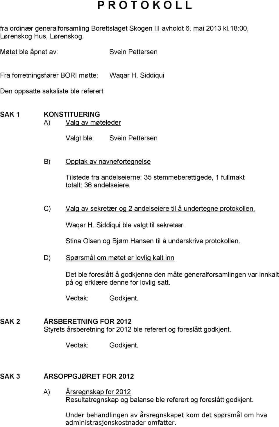 andelseiere. C) Valg av sekretær og 2 andelseiere til å undertegne protokollen. Waqar H. Siddiqui ble valgt til sekretær. Stina Olsen og Bjørn Hansen til å underskrive protokollen.