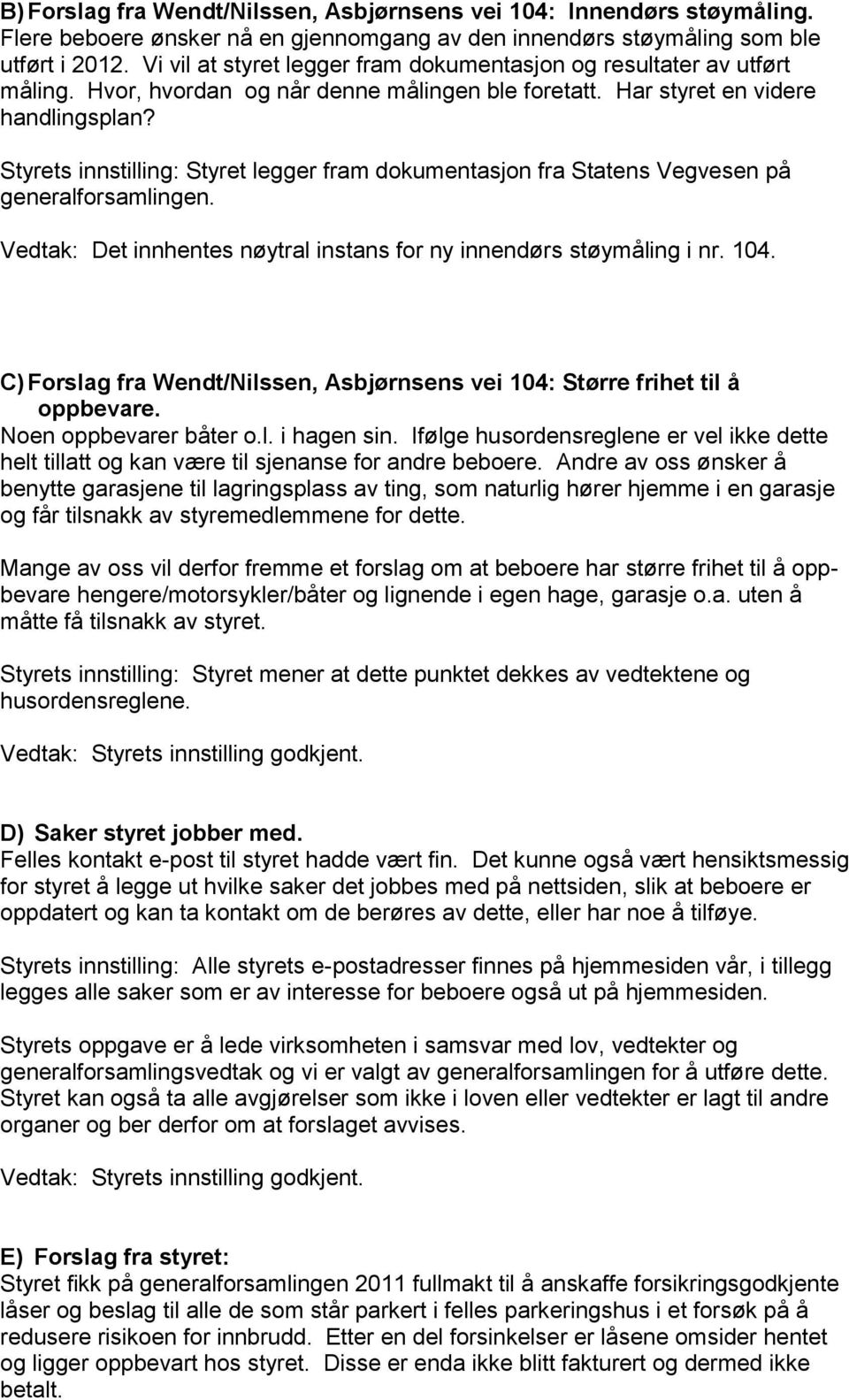 Styrets innstilling: Styret legger fram dokumentasjon fra Statens Vegvesen på generalforsamlingen. Det innhentes nøytral instans for ny innendørs støymåling i nr. 104.