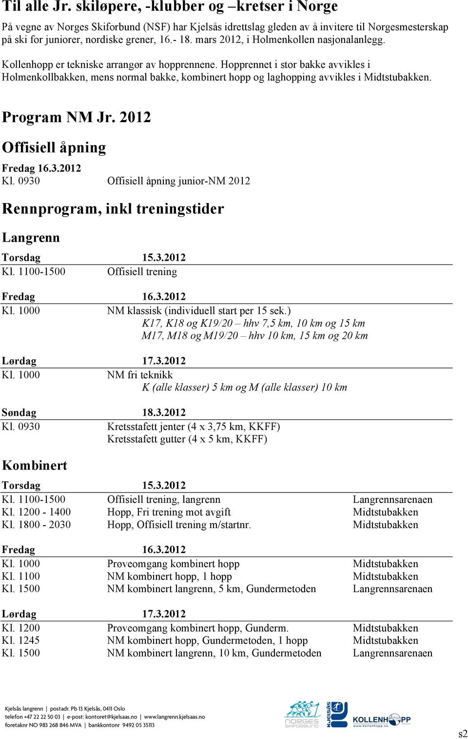 Hopprennet i stor bakke avvikles i Holmenkollbakken, mens normal bakke, kombinert hopp og laghopping avvikles i Midtstubakken. Program NM Jr. 2012 Offisiell åpning Kl.