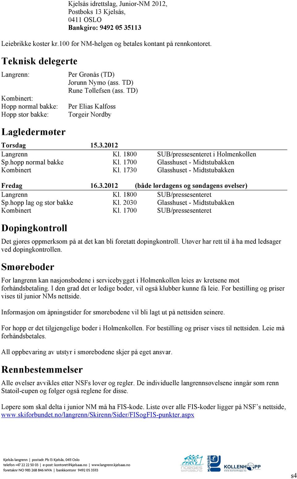 1800 SUB/pressesenteret i Holmenkollen Sp.hopp normal bakke Kl. 1700 Glasshuset - Midtstubakken Kombinert Kl. 1730 Glasshuset - Midtstubakken (både lørdagens og søndagens øvelser) Langrenn Kl.