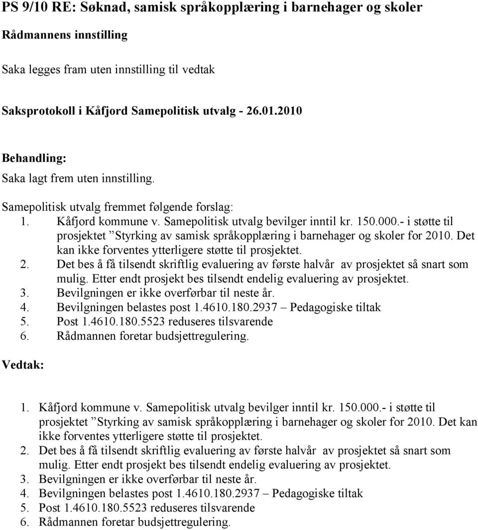 Det kan ikke forventes ytterligere støtte til prosjektet. 2. Det bes å få tilsendt skriftlig evaluering av første halvår av prosjektet så snart som mulig.