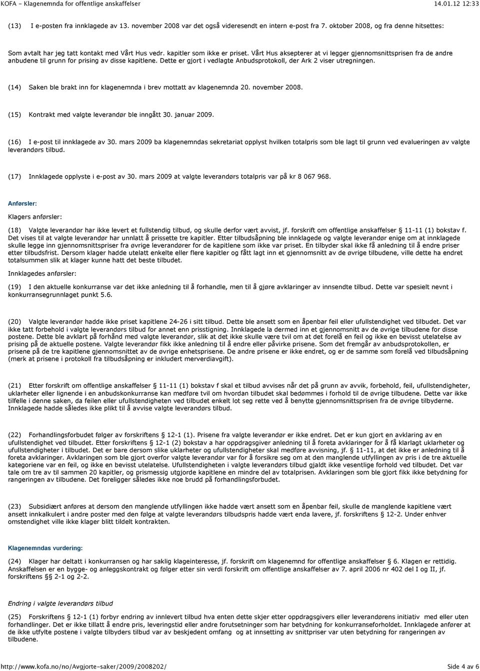 Dette er gjort i vedlagte Anbudsprotokoll, der Ark 2 viser utregningen. (14) Saken ble brakt inn for klagenemnda i brev mottatt av klagenemnda 20. november 2008.