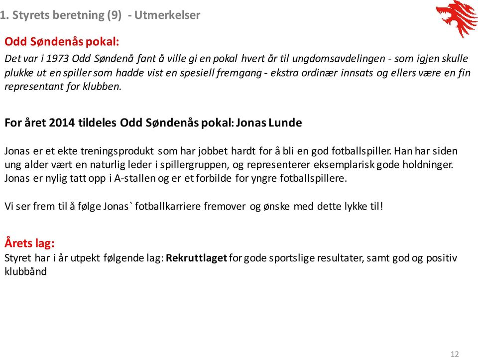 For året 2014 tildeles Odd Søndenås pokal: Jonas Lunde Jonas er et ekte treningsprodukt som har jobbet hardt for å bli en god fotballspiller.