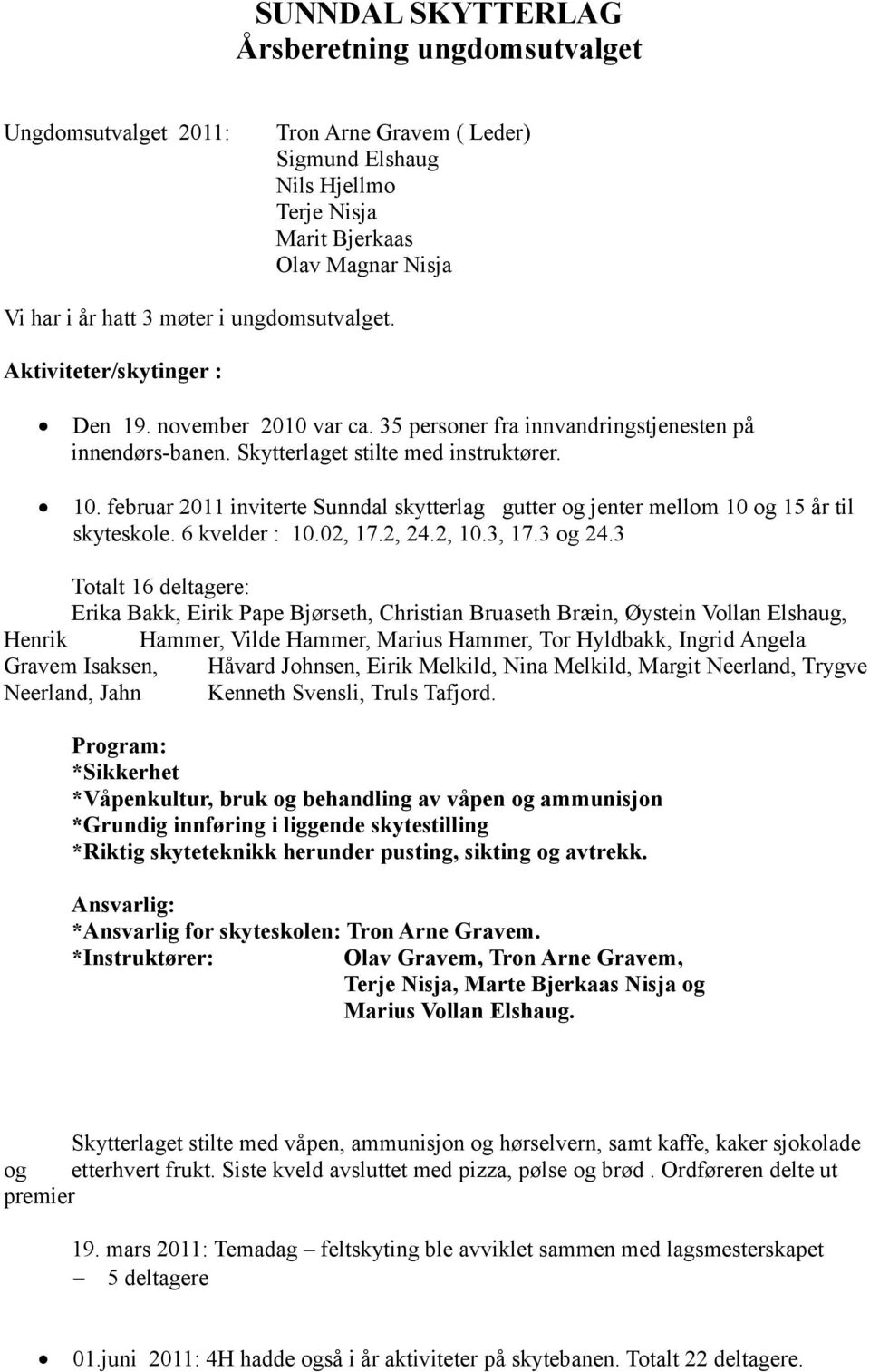 februar 2011 inviterte Sunndal skytterlag gutter og jenter mellom 10 og 15 år til skyteskole. 6 kvelder : 10.02, 17.2, 24.2, 10.3, 17.3 og 24.