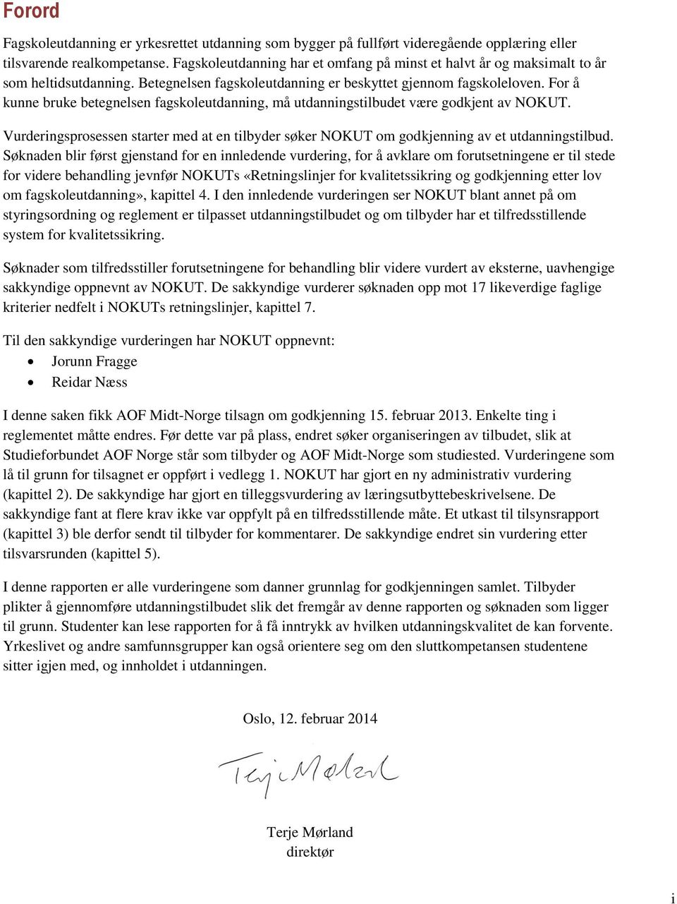 For å kunne bruke betegnelsen fagskoleutdanning, må utdanningstilbudet være godkjent av NOKUT. Vurderingsprosessen starter med at en tilbyder søker NOKUT om godkjenning av et utdanningstilbud.