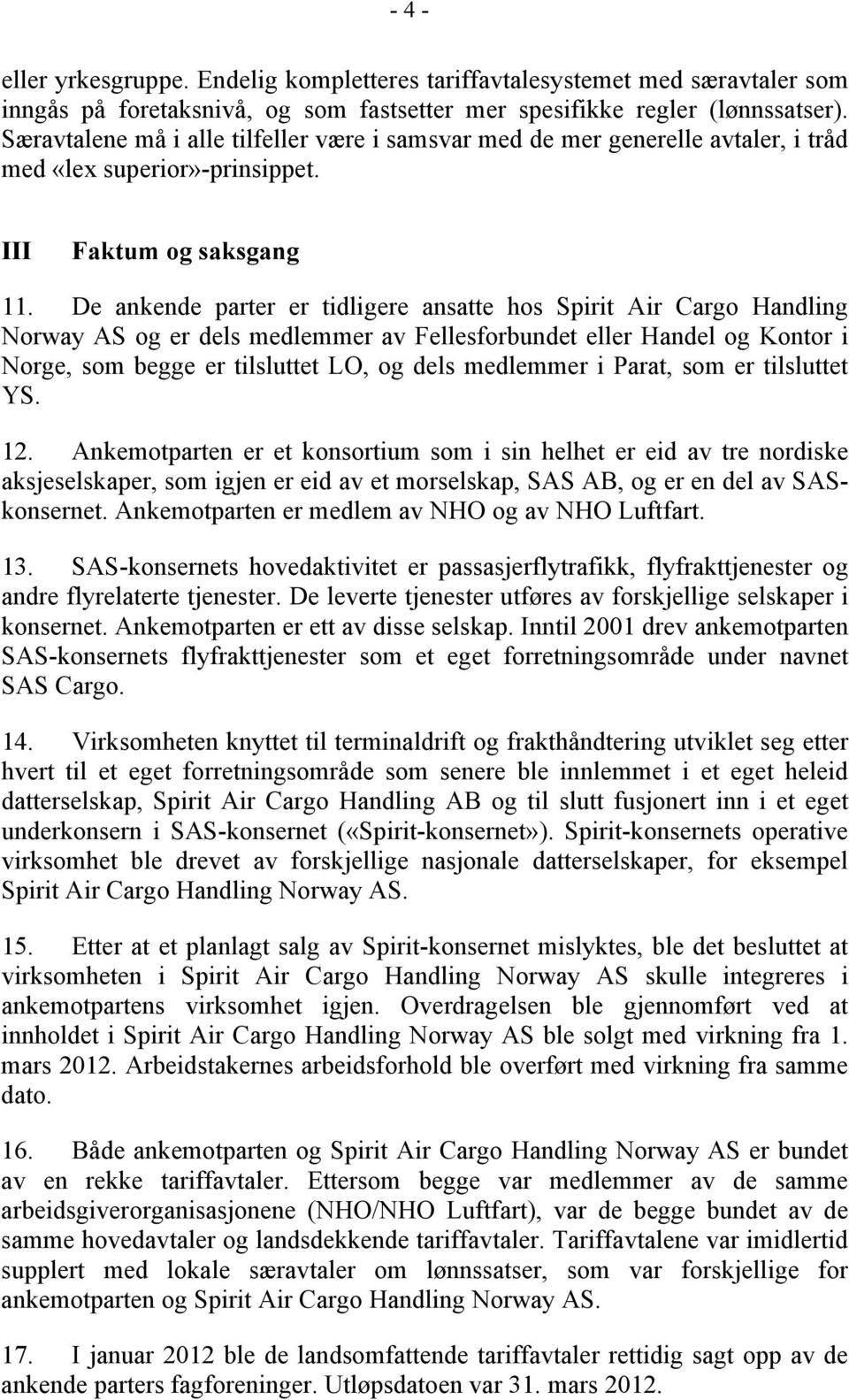 De ankende parter er tidligere ansatte hos Spirit Air Cargo Handling Norway AS og er dels medlemmer av Fellesforbundet eller Handel og Kontor i Norge, som begge er tilsluttet LO, og dels medlemmer i