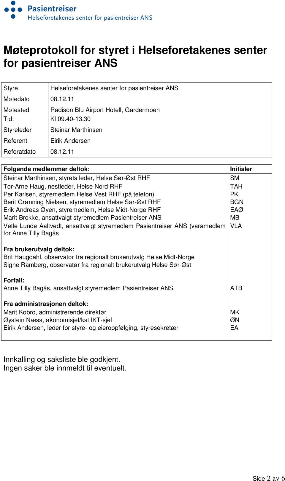 11 Følgende medlemmer deltok: Steinar Marthinsen, styrets leder, Helse Sør-Øst RHF Tor-Arne Haug, nestleder, Helse Nord RHF Per Karlsen, styremedlem Helse Vest RHF (på telefon) Berit Grønning