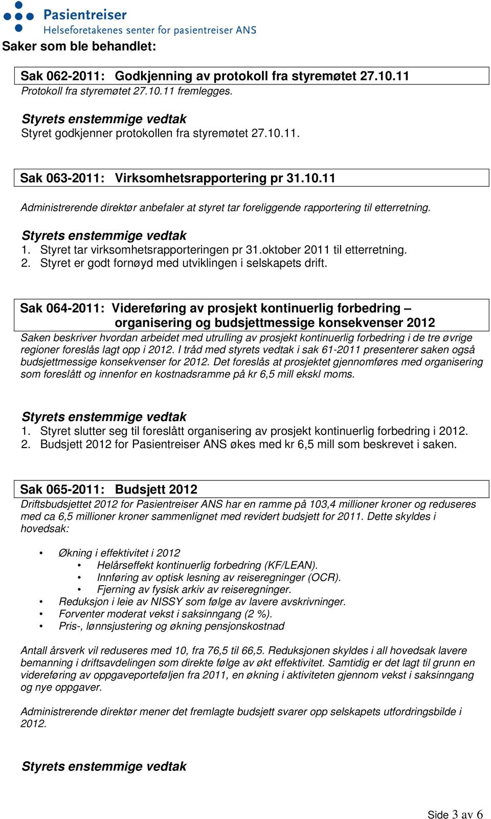 11 til etterretning. 2. Styret er godt fornøyd med utviklingen i selskapets drift.