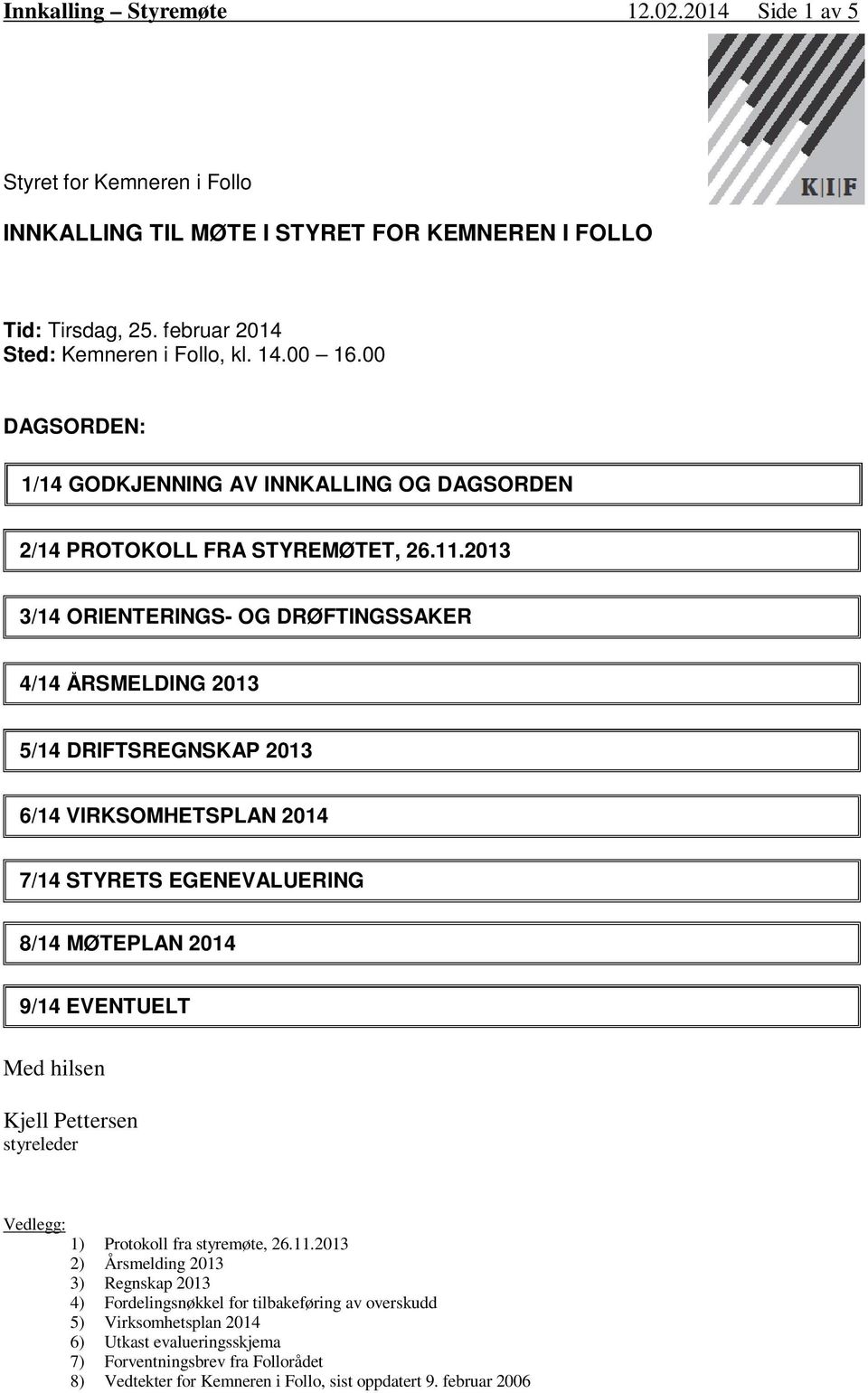 2013 3/14 ORIENTERINGS- OG DRØFTINGSSAKER 4/14 ÅRSMELDING 2013 5/14 DRIFTSREGNSKAP 2013 6/14 VIRKSOMHETSPLAN 2014 7/14 STYRETS EGENEVALUERING 8/14 MØTEPLAN 2014 9/14 EVENTUELT Med hilsen Kjell