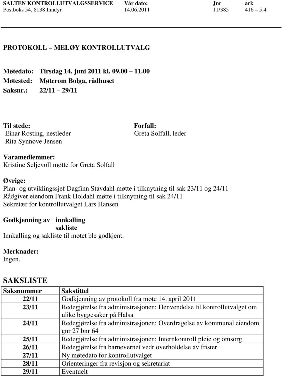 : 22/11 29/11 Til stede: Einar Rosting, nestleder Rita Synnøve Jensen Forfall: Greta Solfall, leder Varamedlemmer: Kristine Seljevoll møtte for Greta Solfall Øvrige: Plan- og utviklingssjef Dagfinn