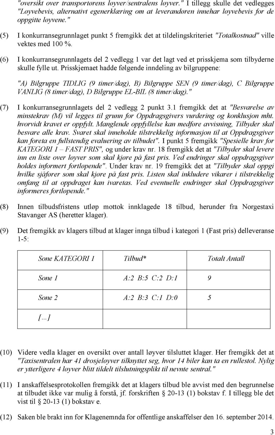 (6) I konkurransegrunnlagets del 2 vedlegg 1 var det lagt ved et prisskjema som tilbyderne skulle fylle ut.