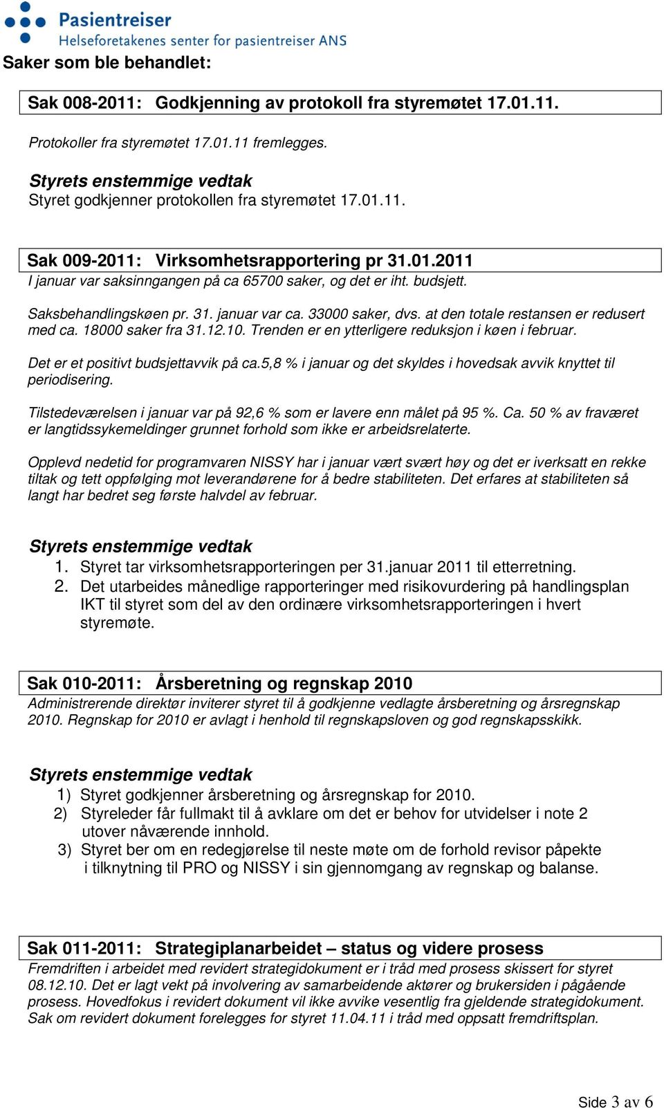 18000 saker fra 31.12.10. Trenden er en ytterligere reduksjon i køen i februar. Det er et positivt budsjettavvik på ca.5,8 % i januar og det skyldes i hovedsak avvik knyttet til periodisering.