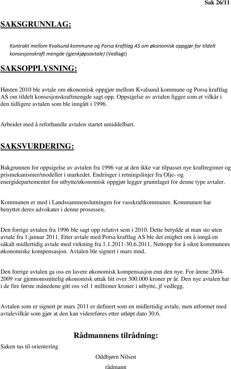 Oppsigelse av avtalen ligger som et vilkår i den tidligere avtalen som ble inngått i 1996. Arbeidet med å reforhandle avtalen startet umiddelbart.