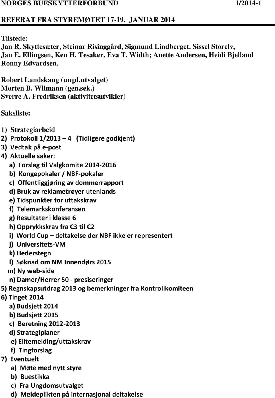 Fredriksen (aktivitetsutvikler) Saksliste: 1) Strategiarbeid 2) Protokoll 1/2013 4 (Tidligere godkjent) 3) Vedtak på e-post 4) Aktuelle saker: a) Forslag til Valgkomite 2014-2016 b) Kongepokaler /
