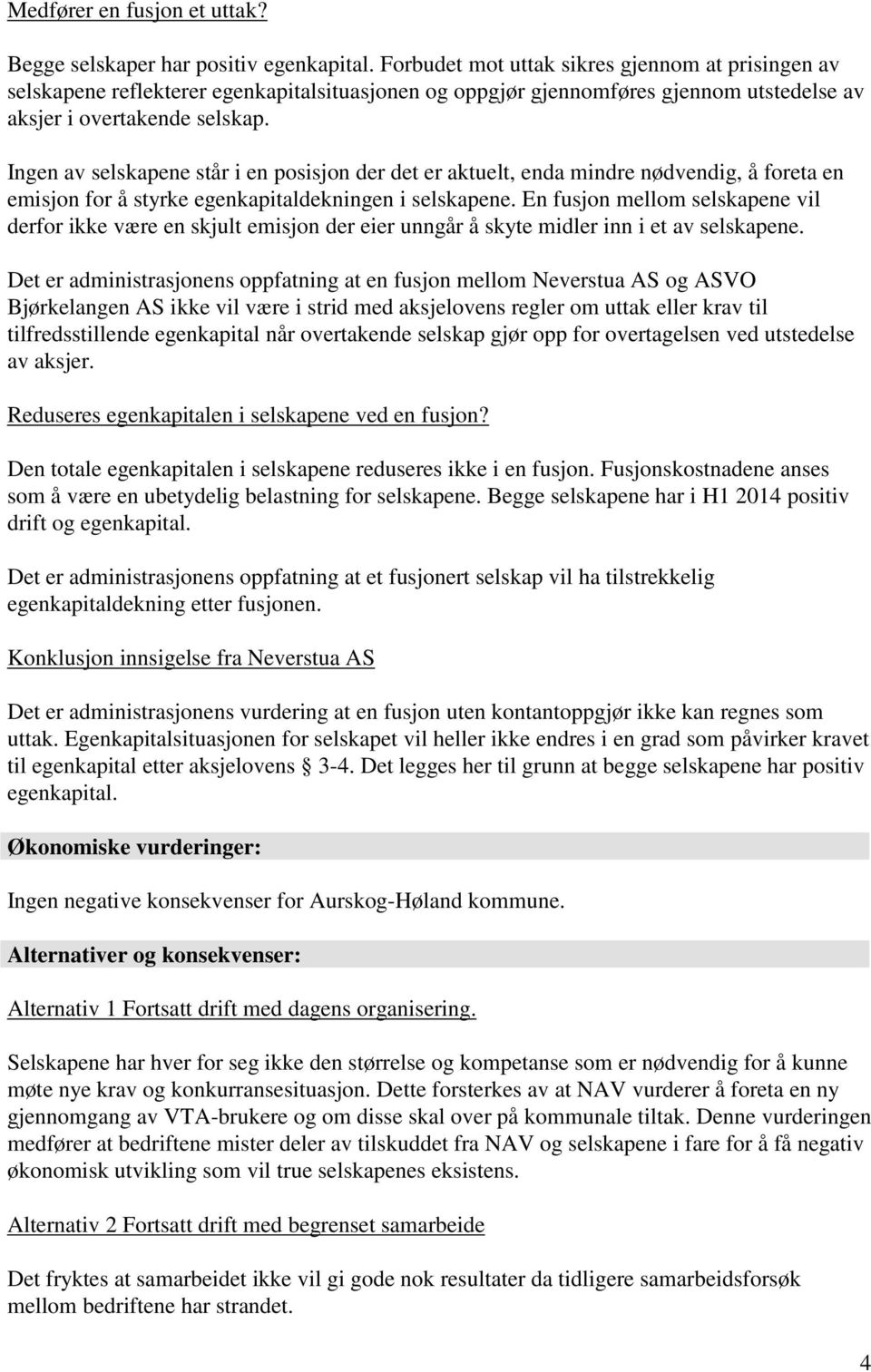 Ingen av selskapene står i en posisjon der det er aktuelt, enda mindre nødvendig, å foreta en emisjon for å styrke egenkapitaldekningen i selskapene.