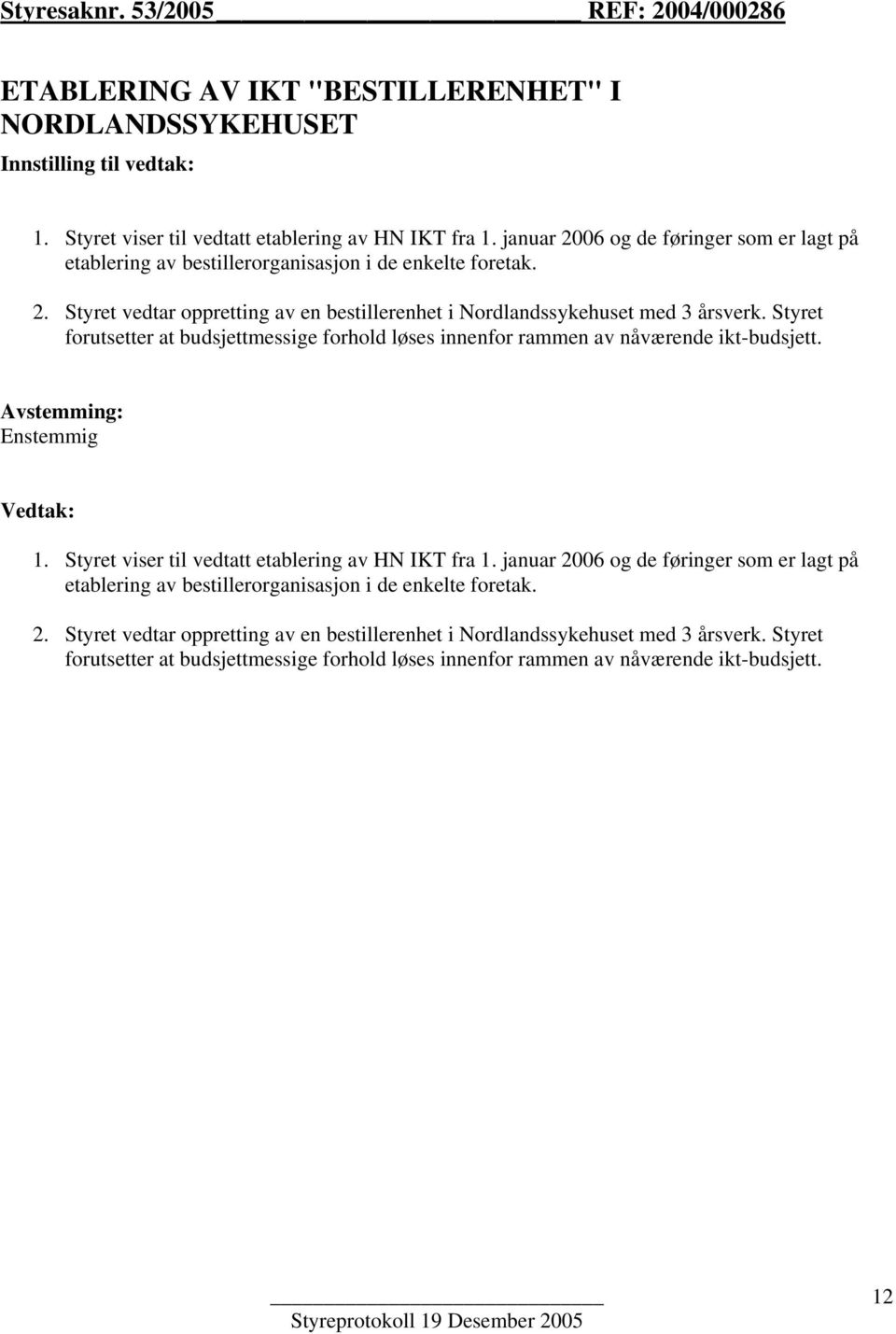 Styret forutsetter at budsjettmessige forhold løses innenfor rammen av nåværende ikt-budsjett. Avstemming: Enstemmig Vedtak: 1. Styret viser til vedtatt etablering av HN IKT fra 1.