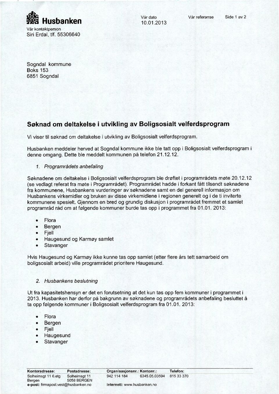 velferdsprogram. Husbanken meddeler herved at Sogndal kommune ikke ble tatt opp i Boligsosialt velferdsprogram i denne omgang. Dette ble meddelt kommunen på telefon 21.12.12. I.