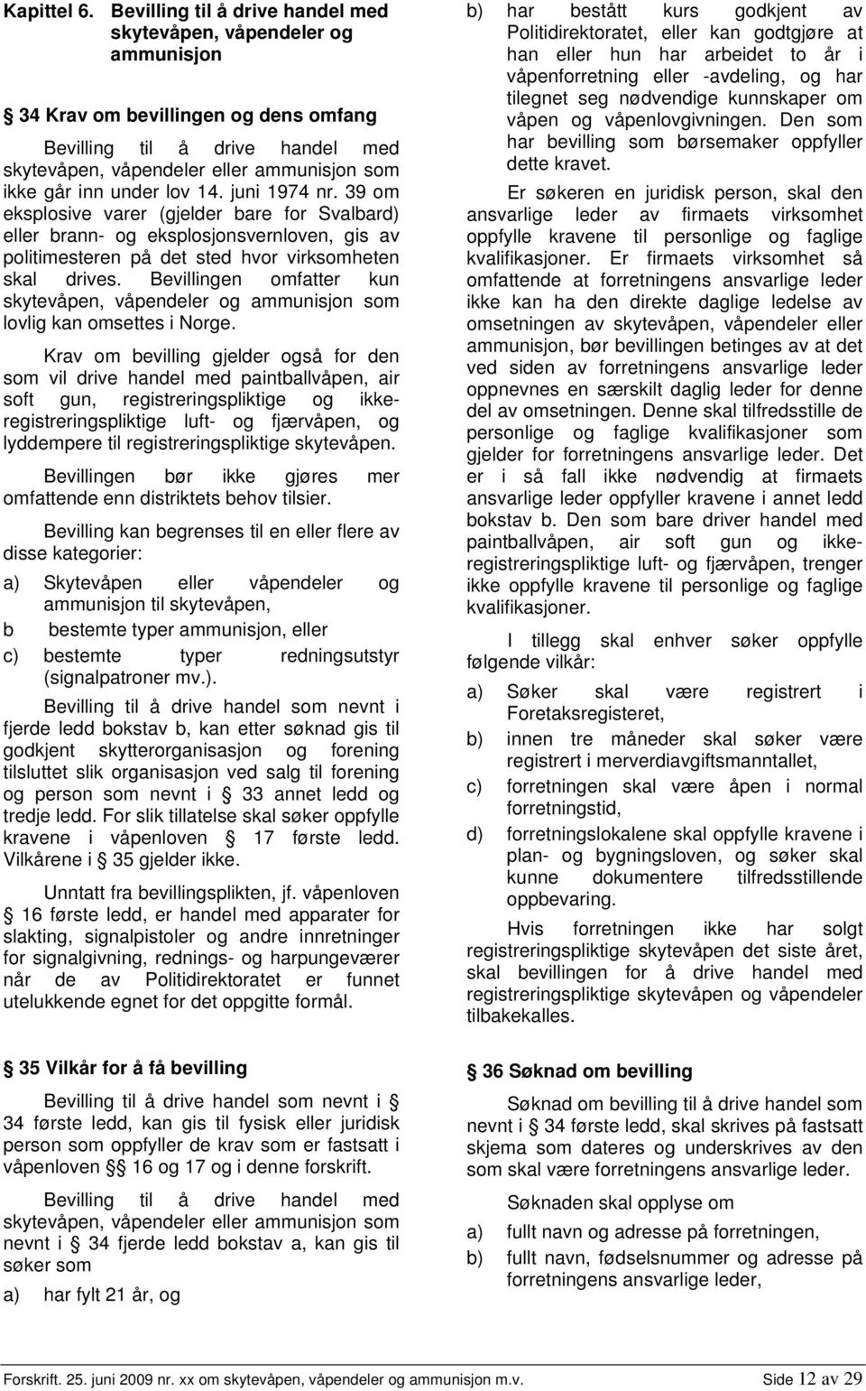 under lov 14. juni 1974 nr. 39 om eksplosive varer (gjelder bare for Svalbard) eller brann- og eksplosjonsvernloven, gis av politimesteren på det sted hvor virksomheten skal drives.