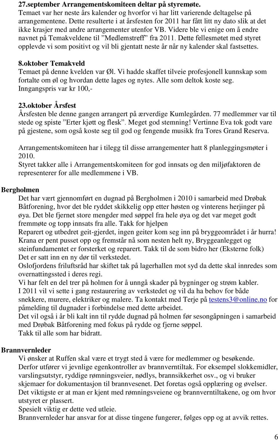 Videre ble vi enige om å endre navnet på Temakveldene til Medlemstreff fra 2011. Dette fellesmøtet med styret opplevde vi som positivt og vil bli gjentatt neste år når ny kalender skal fastsettes. 8.