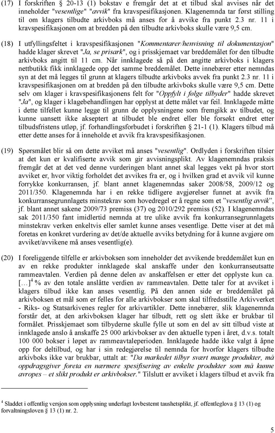 (18) I utfyllingsfeltet i kravspesifikasjonen "Kommentarer/henvisning til dokumentasjon" hadde klager skrevet "Ja, se prisark", og i prisskjemaet var breddemålet for den tilbudte arkivboks angitt til