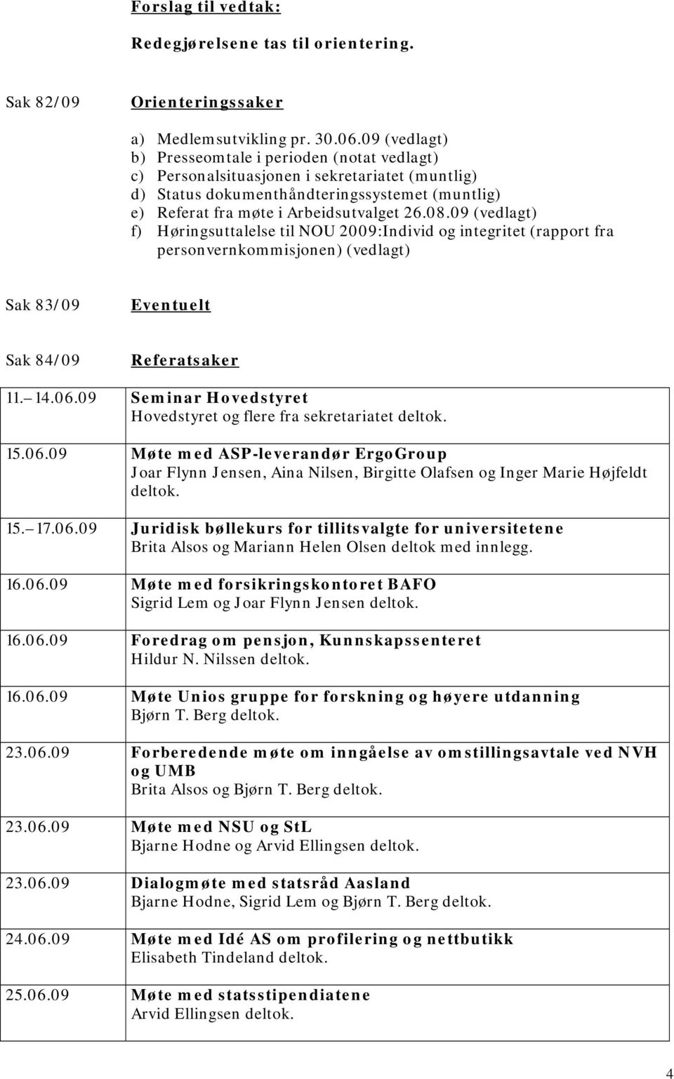 09 (vedlagt) f) Høringsuttalelse til NOU 2009:Individ og integritet (rapport fra personvernkommisjonen) (vedlagt) Sak 83/09 Eventuelt Sak 84/09 Referatsaker 11. 14.06.