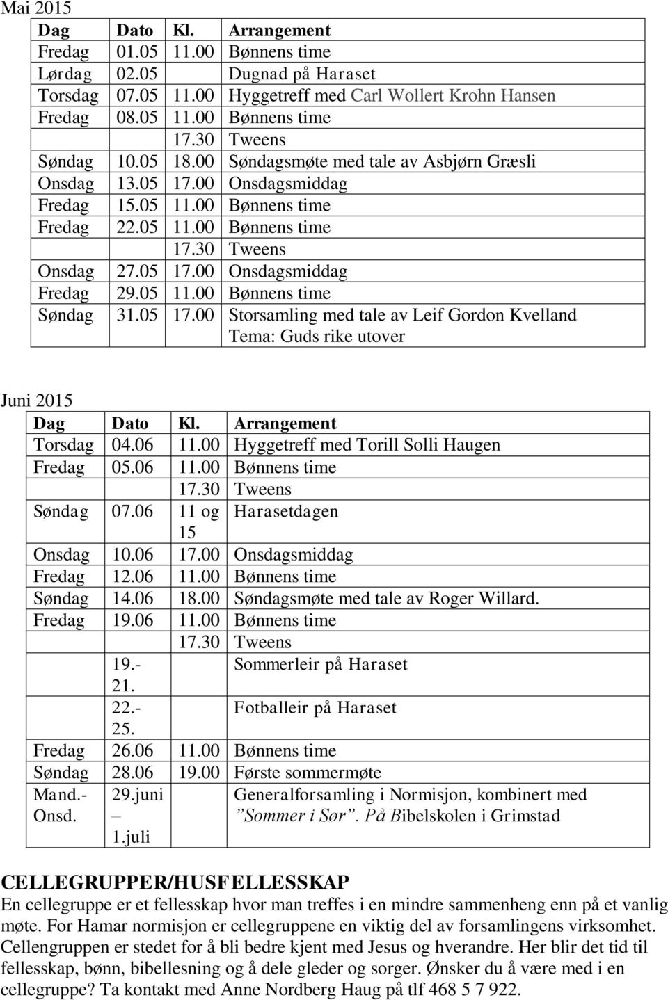 05 17.00 Storsamling med tale av Leif Gordon Kvelland Tema: Guds rike utover Juni 2015 Torsdag 04.06 11.00 Hyggetreff med Torill Solli Haugen Fredag 05.06 11.00 Bønnens time Søndag 07.