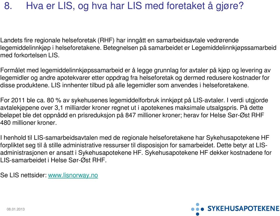 Formålet med legemiddelinnkjøpssamarbeid er å legge grunnlag for avtaler på kjøp og levering av legemidler og andre apotekvarer etter oppdrag fra helseforetak og dermed redusere kostnader for disse