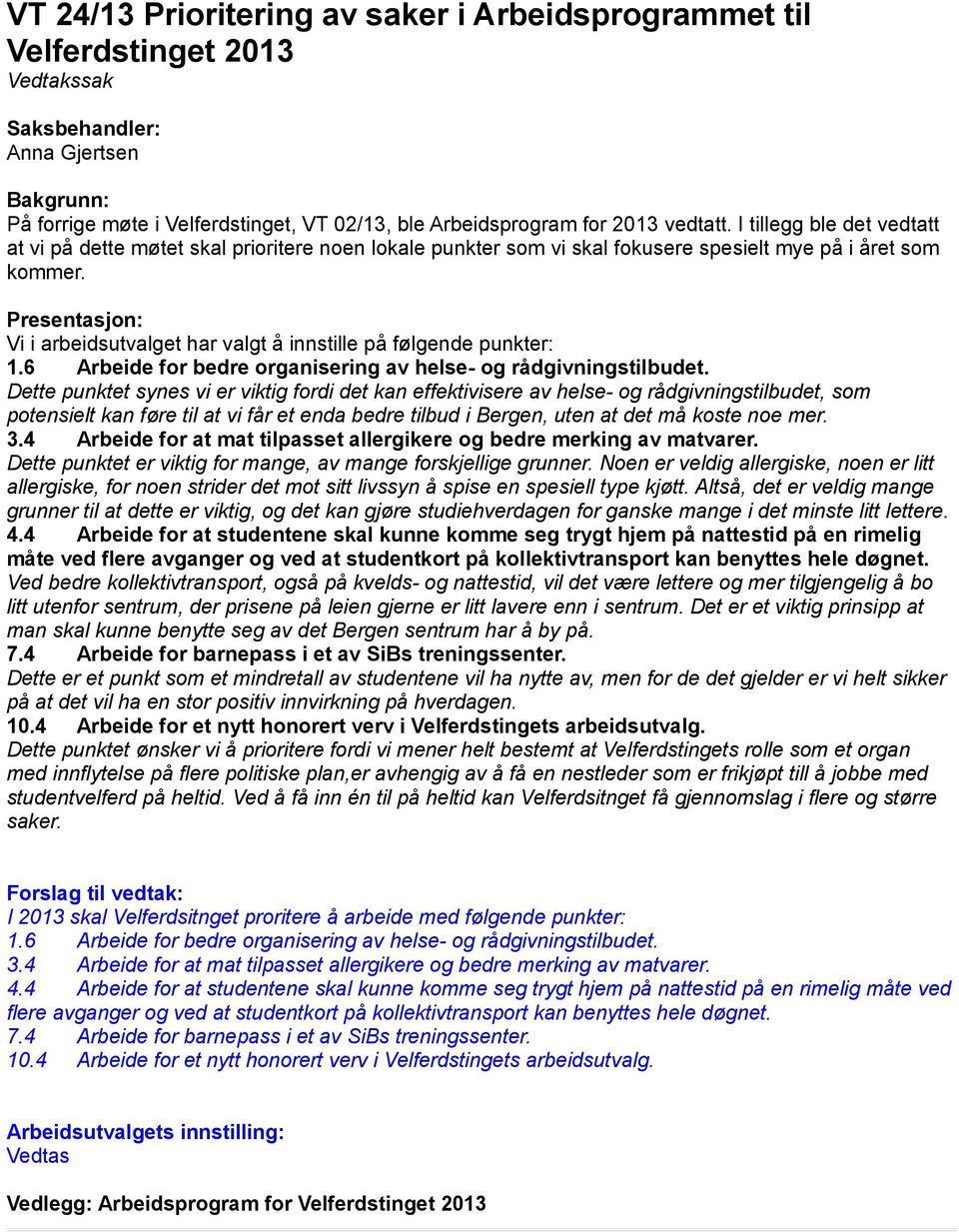 Vi i arbeidsutvalget har valgt å innstille på følgende punkter: 1.6 Arbeide for bedre organisering av helse- og rådgivningstilbudet.