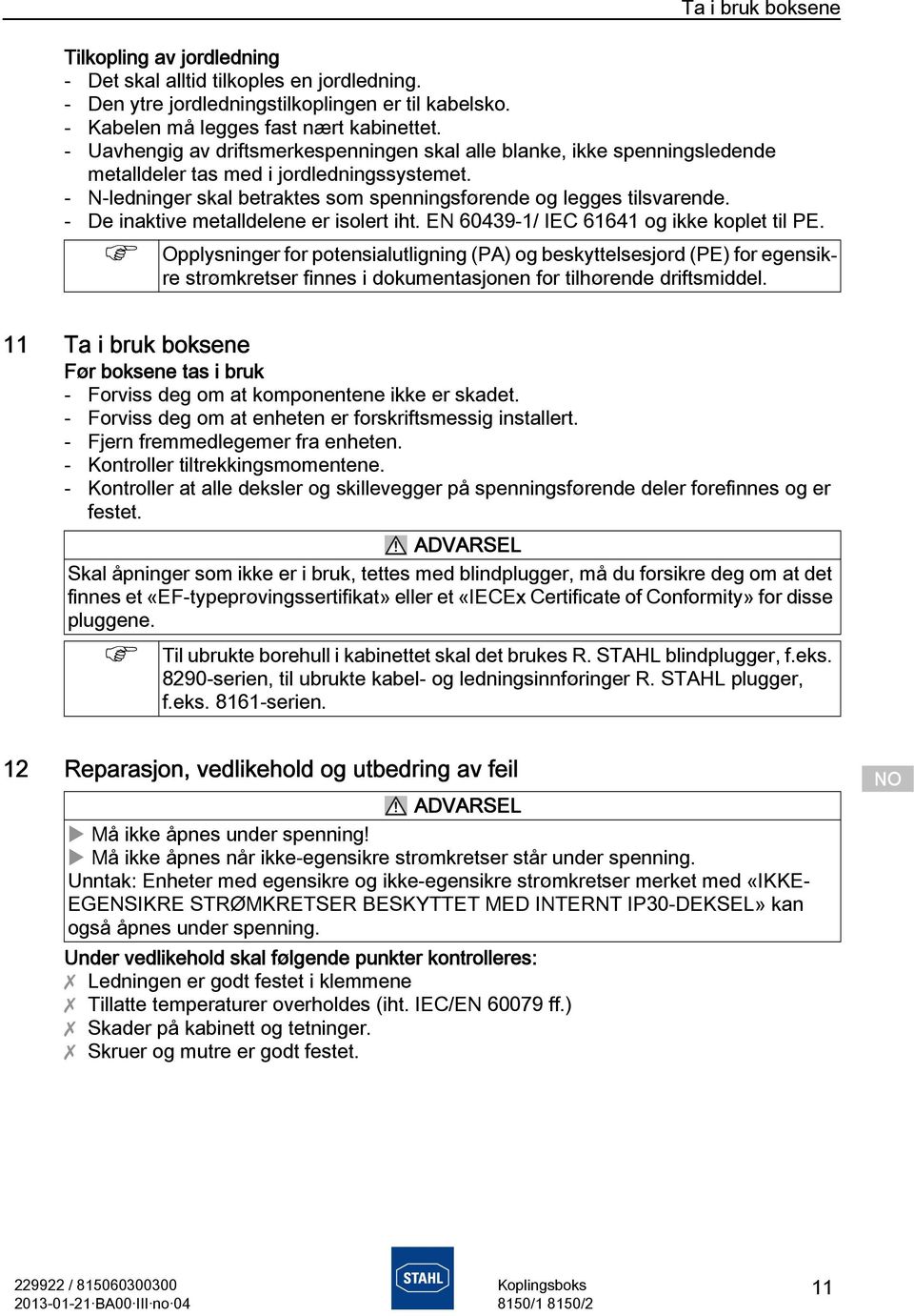 - De inaktive metalldelene er isolert iht. EN 60439-1/ IEC 61641 og ikke koplet til PE.