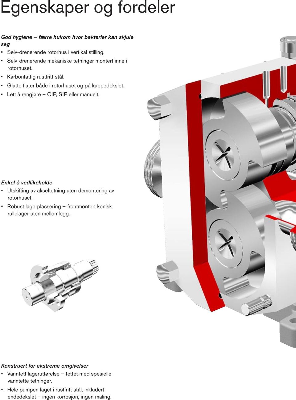 Lett å rengjøre CIP, SIP eller manuelt. Enkel å vedlikeholde Utskifting av akseltetning uten demontering av rotorhuset.