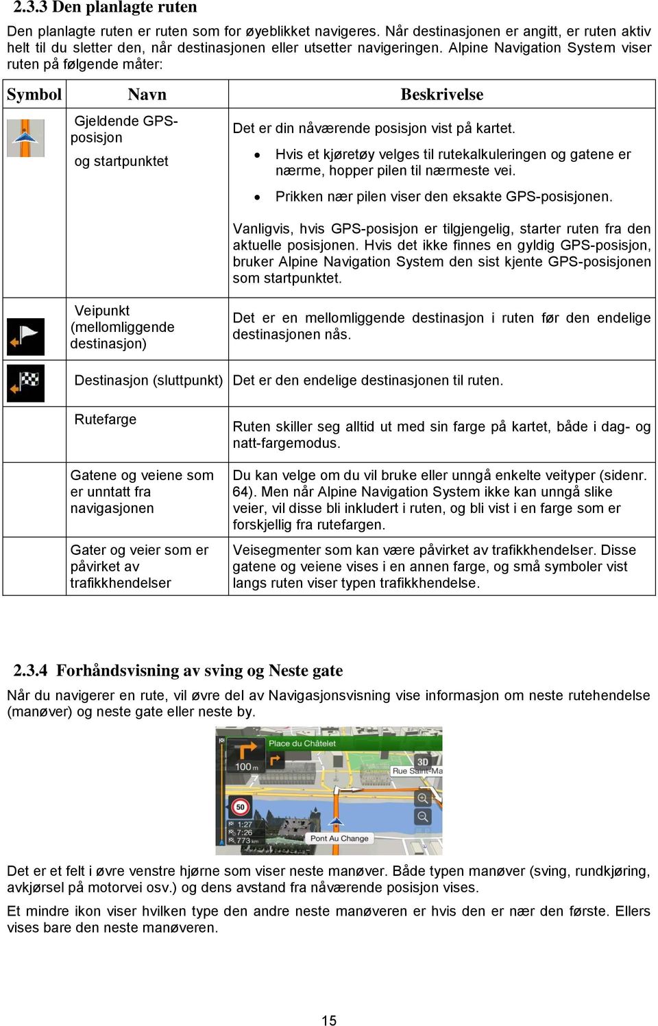 Hvis et kjøretøy velges til rutekalkuleringen og gatene er nærme, hopper pilen til nærmeste vei. Prikken nær pilen viser den eksakte GPS-posisjonen.