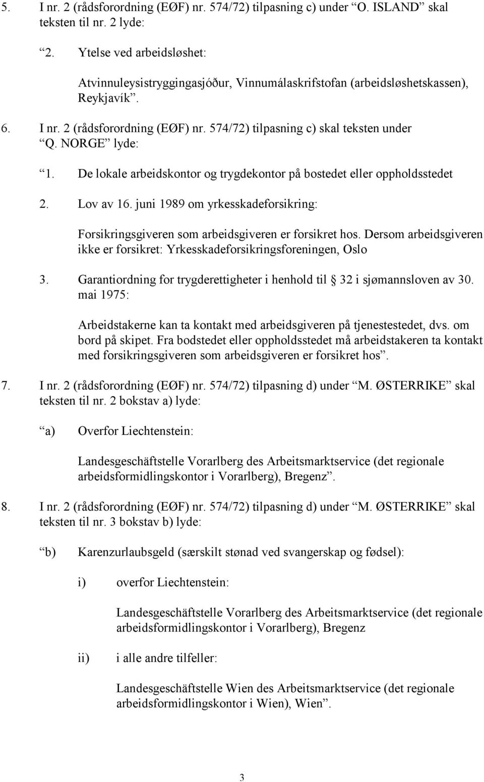 NORGE lyde: 1. De lokale arbeidskontor og trygdekontor på bostedet eller oppholdsstedet 2. Lov av 16. juni 1989 om yrkesskadeforsikring: Forsikringsgiveren som arbeidsgiveren er forsikret hos.