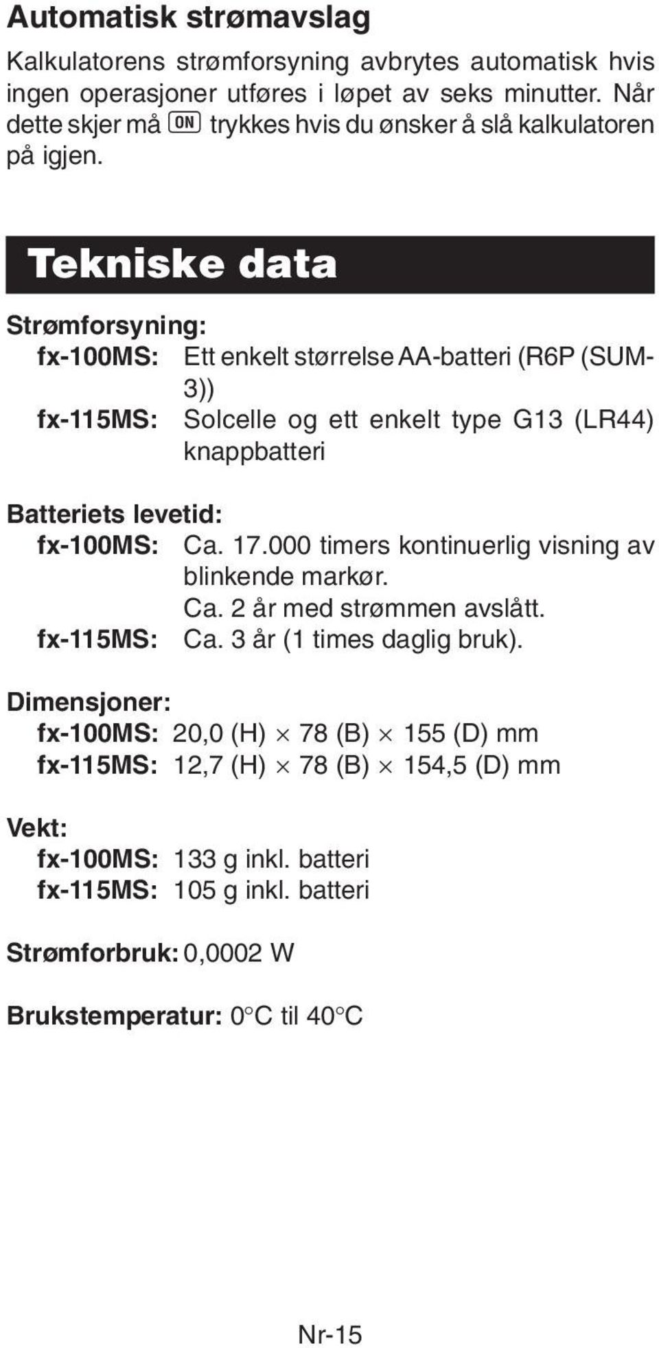 Tekniske data Strømforsyning: fx-100ms: Ett enkelt størrelse AA-batteri (R6P (SUM- 3)) fx-115ms: Solcelle og ett enkelt type G13 (LR44) knappbatteri Batteriets levetid: fx-100ms: Ca.