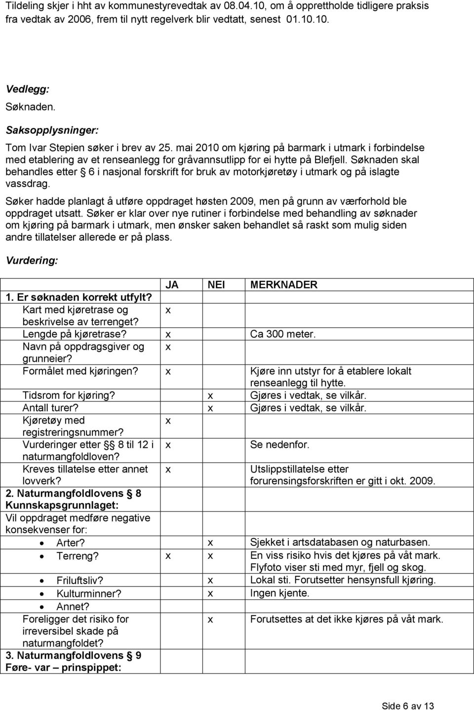 Søknaden skal behandles etter 6 i nasjonal forskrift for bruk av motorkjøretøy i utmark og på islagte vassdrag.