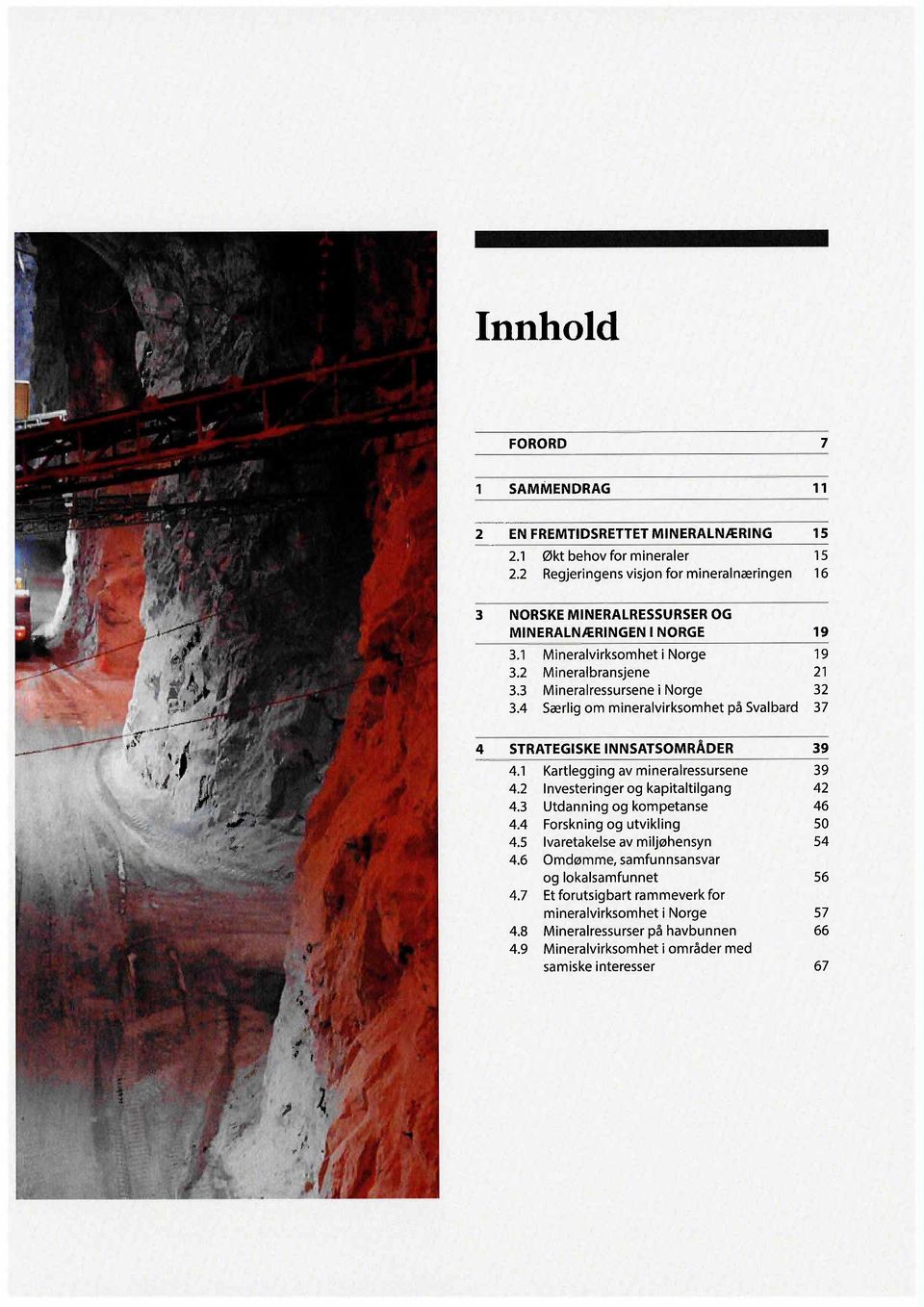 3 Mineralressursene i Norge 32 3.4 Særlig om mineralvirksomhet på Svalbard 37 4 STRATEGISKE INNSATSOMRÅDER 39 4.1 Kartlegging av mineralressursene 39 4.