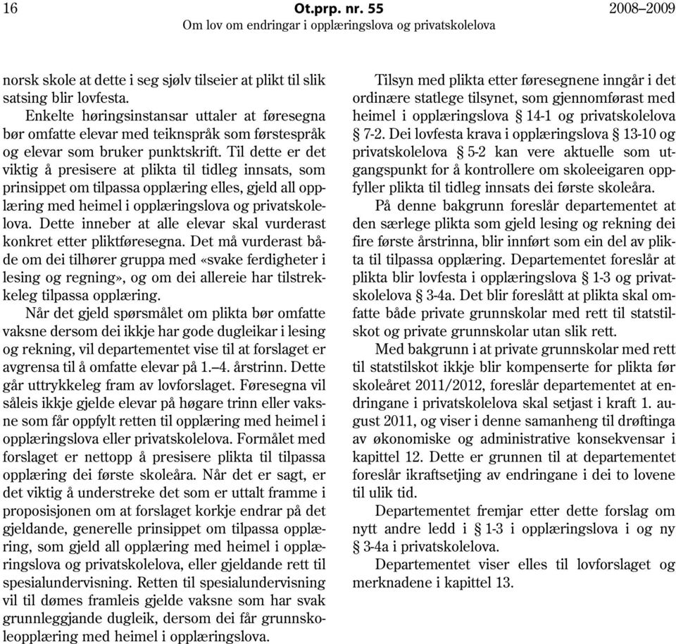 Til dette er det viktig å presisere at plikta til tidleg innsats, som prinsippet om tilpassa opplæring elles, gjeld all opplæring med heimel i opplæringslova og privatskolelova.