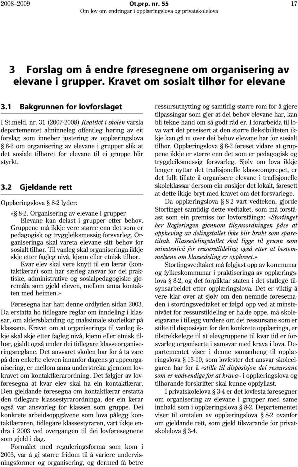 31 (2007-2008) Kvalitet i skolen varsla departementet alminneleg offentleg høring av eit forslag som inneber justering av opplæringslova 8-2 om organisering av elevane i grupper slik at det sosiale