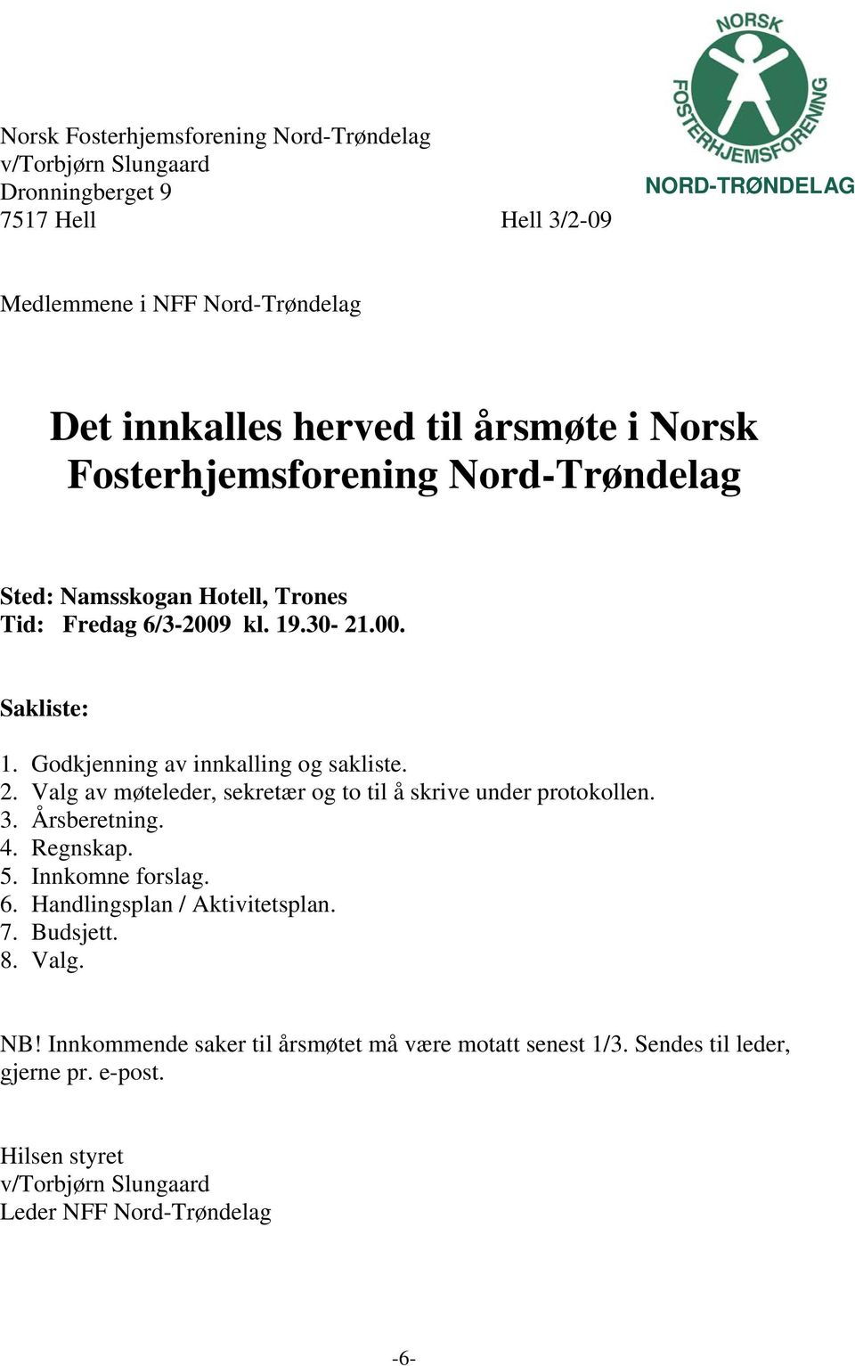 Godkjenning av innkalling og sakliste. 2. Valg av møteleder, sekretær og to til å skrive under protokollen. 3. Årsberetning. 4. Regnskap. 5. Innkomne forslag. 6.