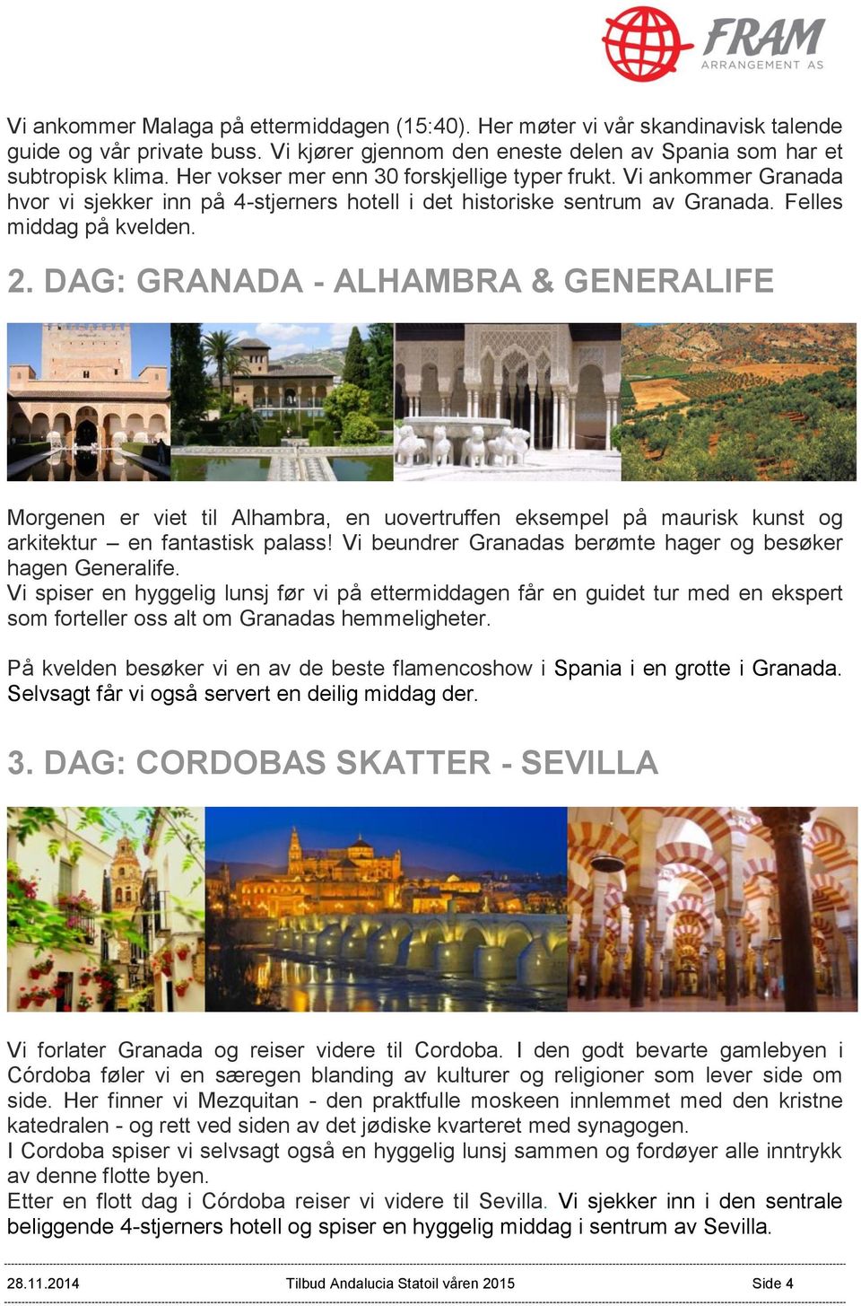 DAG: GRANADA - ALHAMBRA & GENERALIFE Morgenen er viet til Alhambra, en uovertruffen eksempel på maurisk kunst og arkitektur en fantastisk palass!