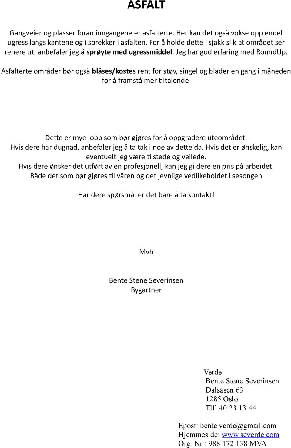 Asfalterte områder bør også blåses/kostes rent for støv, singel og blader en gang i måneden for å framstå mer tiltalende Dette er mye jobb som bør gjøres for å oppgradere uteområdet.