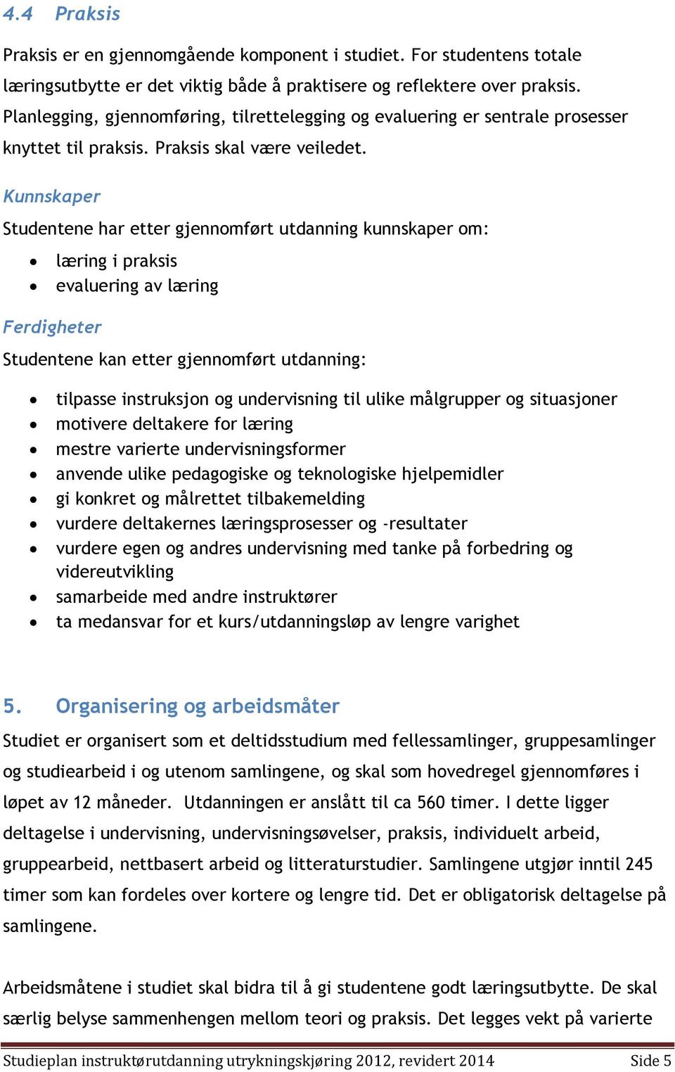 Kunnskaper Studentene har etter gjennomført utdanning kunnskaper om: læring i praksis evaluering av læring Ferdigheter Studentene kan etter gjennomført utdanning: tilpasse instruksjon og undervisning