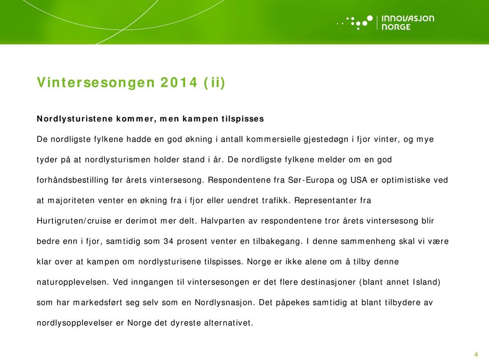 Respondentene fra Sør-Europa og USA er optimistiske ved at majoriteten venter en økning fra i fjor eller uendret trafikk. Representanter fra Hurtigruten/cruise er derimot mer delt.