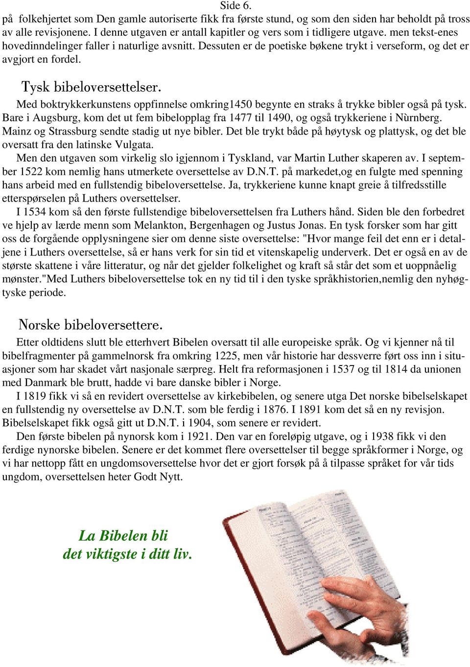 Med boktrykkerkunstens oppfinnelse omkring1450 begynte en straks å trykke bibler også på tysk. Bare i Augsburg, kom det ut fem bibelopplag fra 1477 til 1490, og også trykkeriene i Nùrnberg.